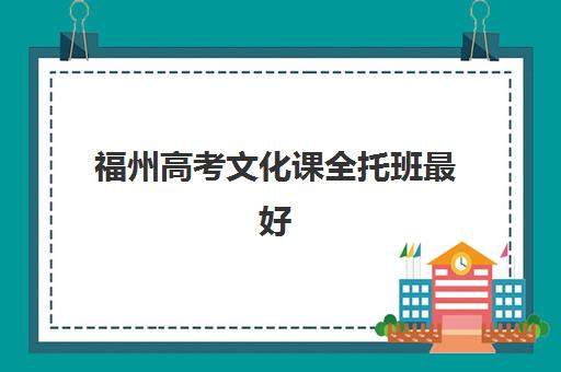 福州高考文化课全托班最好辅导学校是哪个？2025年权威评测与择校指南