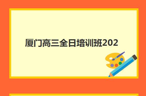 厦门高三全日培训班2025年报名情况如何科学掌握？最新权威时间表与零踩坑报名全攻略深度解析