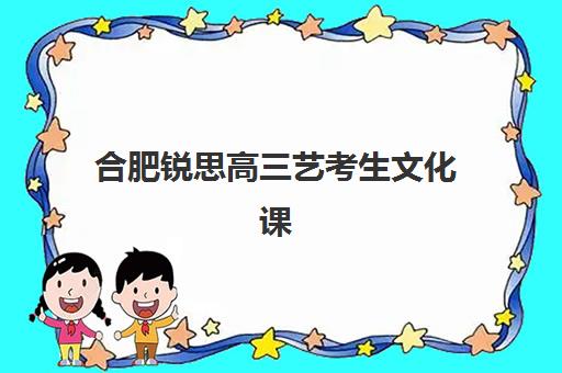 合肥锐思高三艺考生文化课集训班学费贵吗，2025年收费标准与性价比择校全指南