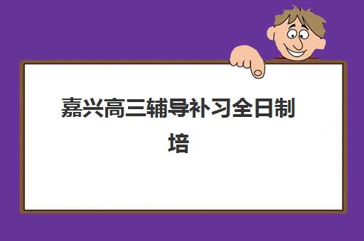 嘉兴高三辅导补习全日制培训机构哪个好一点？2025年权威TOP5榜单、择校策略与避坑全指南