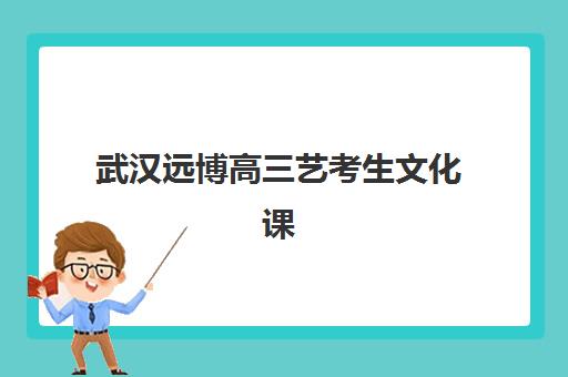 武汉远博高三艺考生文化课集训班学费价格表？2025年收费标准详解与高性价比报读指南
