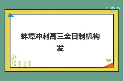 蚌埠冲刺高三全日制机构发展指数TOP5如何评估？2025年权威榜单、各校优势解析与科学择校全指南