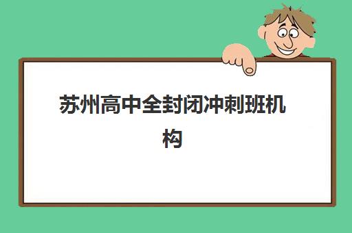 苏州高中全封闭冲刺班机构用户满意度报告如何解读？2025年最新数据、各校表现与择校指南