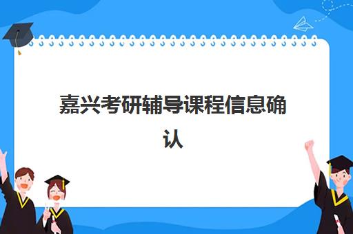嘉兴考研辅导课程信息确认时间如何安排？2025年网上确认流程、各机构课程衔接与时间管理全指南