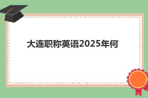 大连职称英语2025年何时报名考试？最新时间表与全流程备考指南