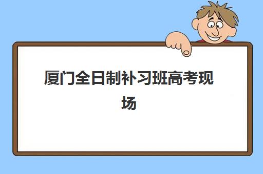 厦门全日制补习班高考现场确认时间2025如何安排？最新官方日程、确认流程与材料准备全指南
