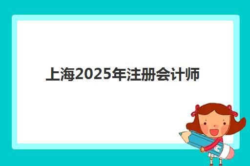 上海2025年注册会计师考试时间确定，精讲课程如何选？备考科目搭配全攻略