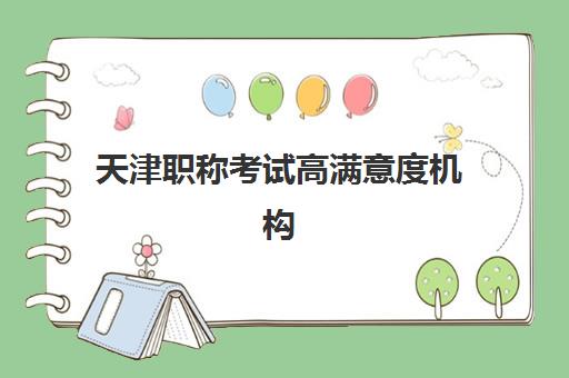 天津职称考试高满意度机构如何选：2025年权威案例集与择校全指南