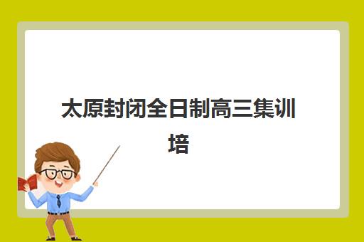 太原封闭全日制高三集训培训机构哪家强一点？2025年最新实力排名与择校指南