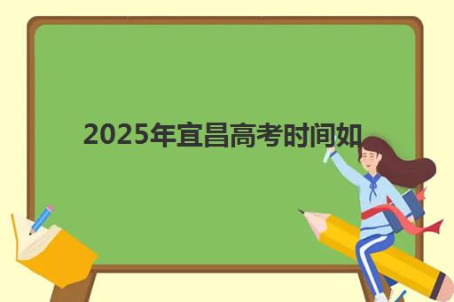 2025年宜昌高考时间如何安排？最新考试日程、考点分布与备考全攻略