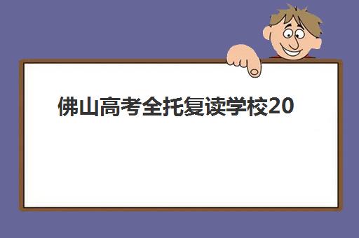 佛山高考全托复读学校2025年分数线是多少？最新分数要求解读、择校指南与备考策略全解析