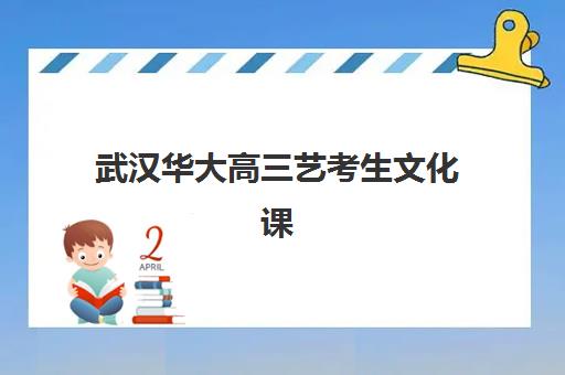 武汉华大高三艺考生文化课集训班集训费用多少钱？2025年收费标准全面解析与高性价比报班实操指南