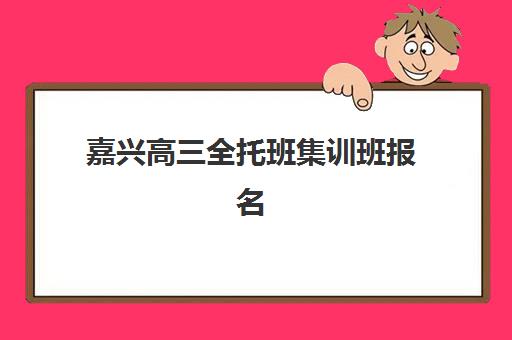 嘉兴高三全托班集训班报名2025报名时间：优质机构盘点与择校全攻略
