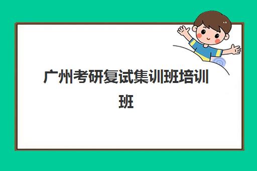 广州考研复试集训班培训班哪个好一点？2025年最新权威排名与科学择校全指南