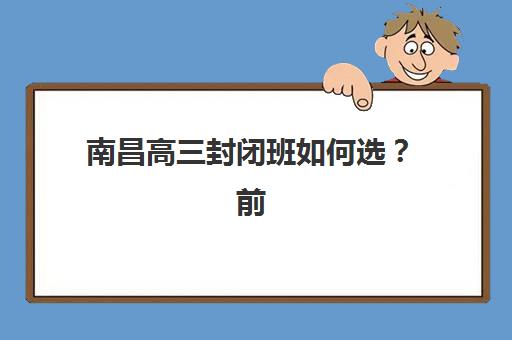南昌高三封闭班如何选？前十机构综合对比与择校指南，助力高效备考