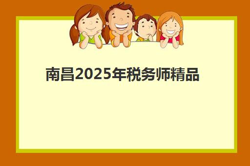 南昌2025年税务师精品课程2025考试地点如何安排？最新课程解读、考点分布与备考全攻略