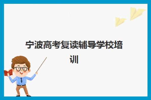 宁波高考复读辅导学校培训基地有哪些学校？2025年最新名单与择校全指南
