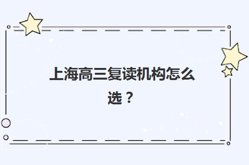上海高三复读机构怎么选？五大培训机构核心竞争力分析与择校指南