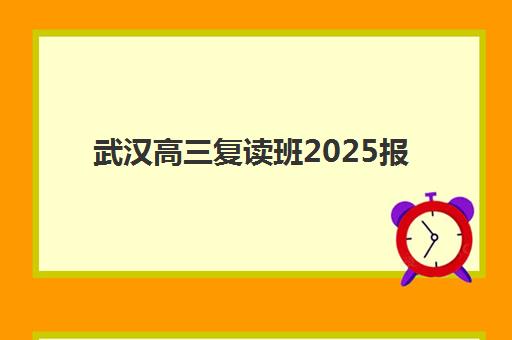 武汉高三复读班2025报名时间是多少？最新招生政策与择校指南