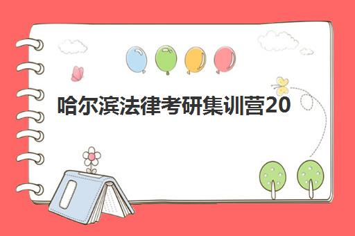 哈尔滨法律考研集训营2025年考点在哪？最新考点位置查询与备考全指南