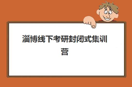 淄博线下考研封闭式集训营有哪些地方可以选择？2025年最新课程安排与择校指南