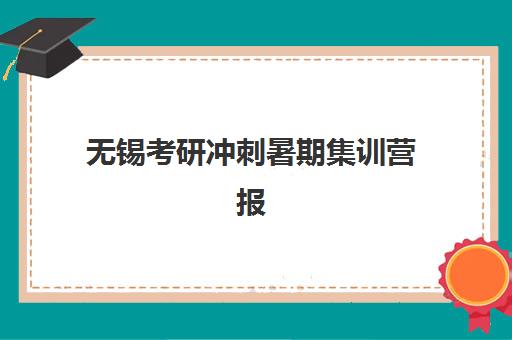 无锡考研冲刺暑期集训营报名确认时间是几号？2025年最新官方时间表、报名流程详解与择校避坑全攻略