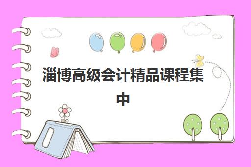 淄博高级会计精品课程集中训练营有哪些地方？2025年全城校区地址详解、机构对比与择校指南