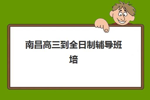 南昌高三到全日制辅导班培训班多少钱一年？2025年费用明细、择校策略与性价比全解析