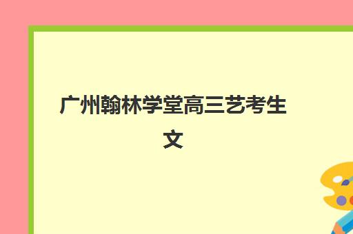 广州翰林学堂高三艺考生文化课培训机构学费多少钱？2025年收费区间与择校指南