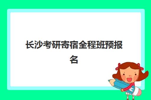 长沙考研寄宿全程班预报名考点有哪些专业？2025年最新权威专业清单与个性化选择全攻略详解