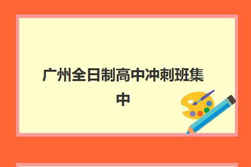 广州全日制高中冲刺班集中训练营怎么样？2025年最新机构对比与择校指南