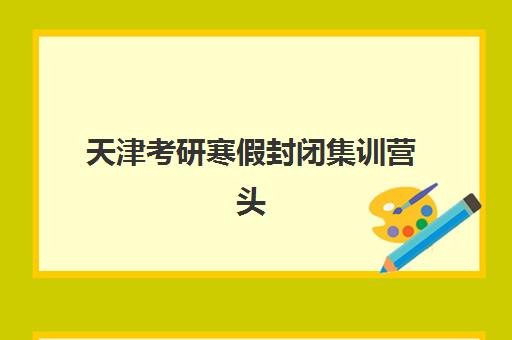 天津考研寒假封闭集训营头部机构年度白皮书：2025年最新排名与择校全攻略