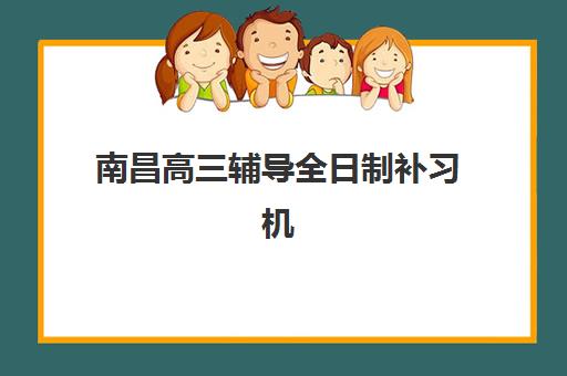 南昌高三辅导全日制补习机构用户口碑白皮书如何查询？2025年十大机构真实评价、择校指南与避坑全攻略
