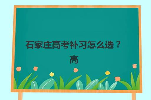 石家庄高考补习怎么选？高三家长必看的一对一辅导机构挑选指南与避坑攻略