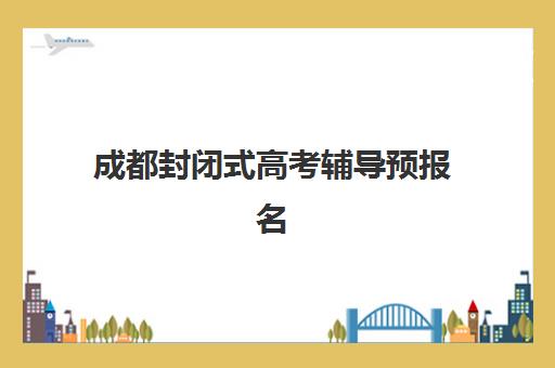 芜湖高三封闭式辅导培训基地有哪些学校可选？2025年最新排名、择校指南与避坑全攻略