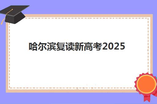 哈尔滨复读新高考2025年考点有哪些？最新权威考点分布查询方法与科学备考全攻略