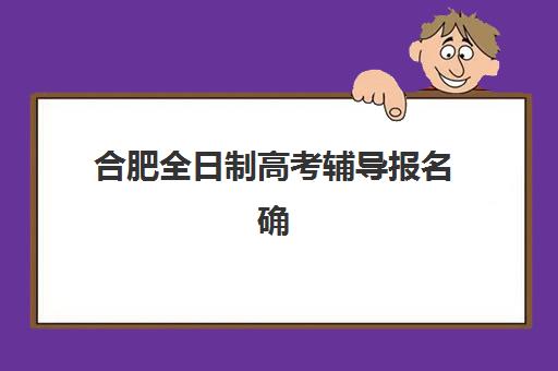 合肥全日制高考辅导报名确认时间是几号？2025年各机构报名截止日期与完整流程指南