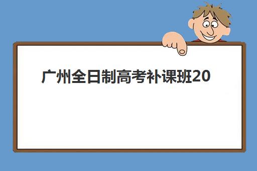 广州全日制高考补课班2025年时间公布：各大机构开学时间安排与课程规划全解析