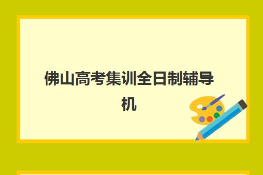 佛山高考集训全日制辅导机构最新排行榜如何查询？2025年权威榜单深度解析与科学择校全指南