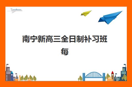 南宁新高三全日制补习班每节课价格是多少？2025年最新收费明细与性价比选择指南