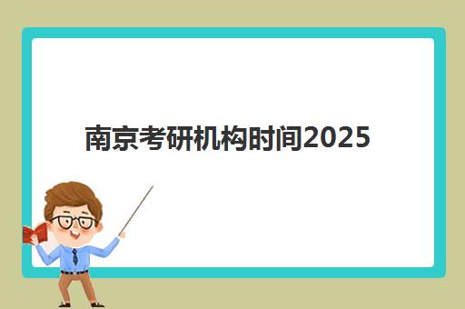 南京考研机构时间2025年如何安排？最新招生日程、备考计划与机构选择全攻略