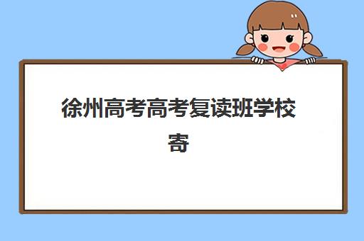 徐州高考高考复读班学校寄宿中心大概多少钱半年?2025年费用解析、机构对比与省钱指南全攻略 徐州高考高考复读班学校寄宿中心大概多少钱半年?2025年费用解析、机构对比与省钱指南全攻略