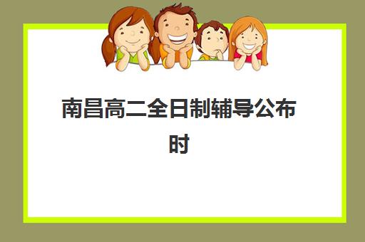 南昌高二全日制辅导公布时间2025年如何查询？最新招生日程、课程安排与择校指南全解析