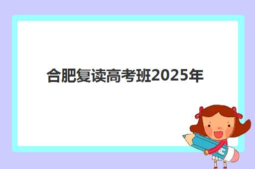 合肥复读高考班2025年如何报名？各校报名时间节点与全流程指南