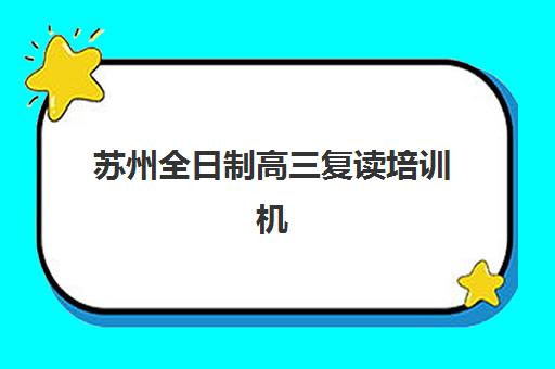 苏州全日制高三复读培训机构辅导培训机构有哪些地方？2025年最新机构地址分布与科学择校全指南