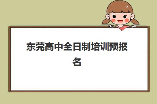 东莞高中全日制培训预报名考点查询指南：官方渠道与备考全攻略详解
