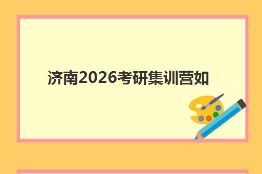 济南2026考研集训营如何选择?2025年全封闭管理机构对比与择校攻略 济南2026考研集训营如何选择?2025年全封闭管理机构对比与择校攻略