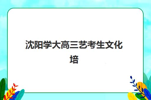 沈阳学大高三艺考生文化培训班费用多少钱？2025年收费标准详情、班型对比与择校性价比全攻略