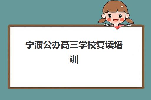 宁波公办高三学校复读培训班哪个比较好？2025年公办复读学校排名与择校指南