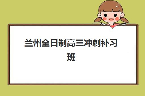 兰州全日制高三冲刺补习班确认现场确认时间安排？2025年各机构报名流程与材料准备全指南
